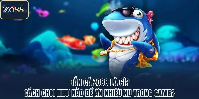 Bắn Cá Zo88 Là Gì? Cách Chơi Như Nào Để Ăn Nhiều Xu Trong Game?
